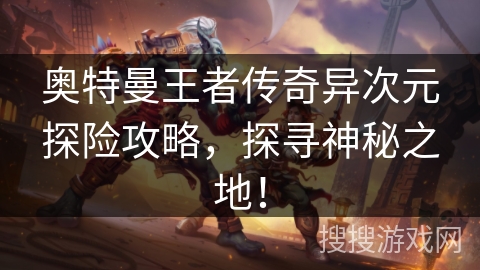 奥特曼王者传奇异次元探险攻略，探寻神秘之地！