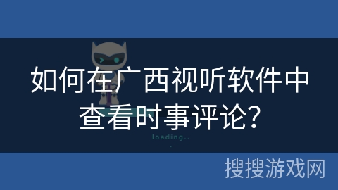 如何在广西视听软件中查看时事评论? 如何在广西视听软件中查看时事评论?