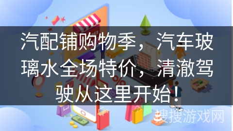 汽配铺购物季，汽车玻璃水全场特价，清澈驾驶从这里开始！