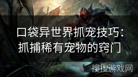 口袋异世界抓宠技巧:抓捕稀有宠物的窍门 口袋异世界抓宠技巧:抓捕稀有宠物的窍门