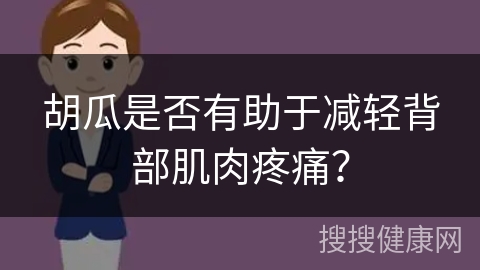 胡瓜是否有助于减轻背部肌肉疼痛？