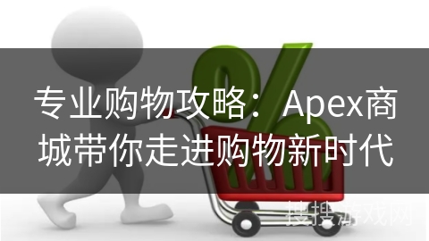 专业购物攻略:Apex商城带你走进购物新时代