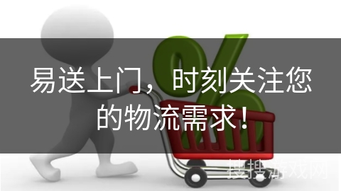 易送上门,时刻关注您的物流需求!