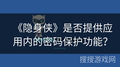 《隐身侠》是否提供应用内的密码保护功能? 《隐身侠》是否提供应用内的密码保护功能?