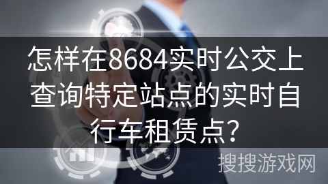 怎样在8684实时公交上查询特定站点的实时自行车租赁点？