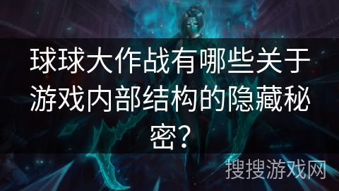 球球大作战有哪些关于游戏内部结构的隐藏秘密? 球球大作战有哪些关于游戏内部结构的隐藏秘密?