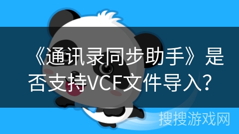 《通讯录同步助手》是否支持VCF文件导入? 《通讯录同步助手》是否支持VCF文件导入?