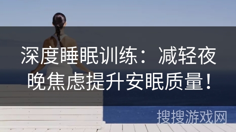 深度睡眠训练:减轻夜晚焦虑提升安眠质量! 深度睡眠训练:减轻夜晚焦虑提升安眠质量!