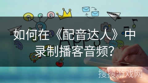 如何在《配音达人》中录制播客音频？