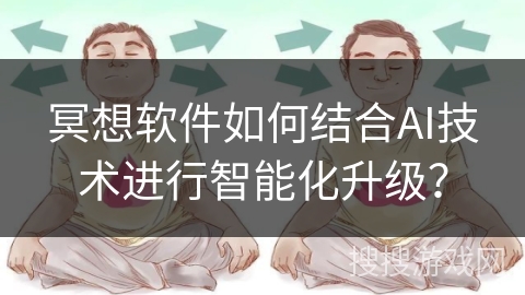 冥想软件如何结合AI技术进行智能化升级? 冥想软件如何结合AI技术进行智能化升级?