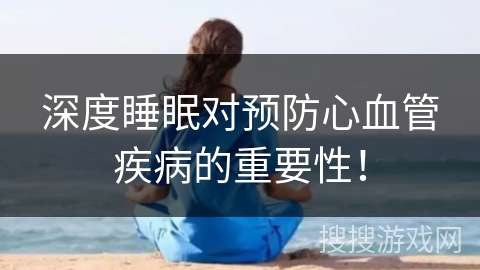 深度睡眠对预防心血管疾病的重要性! 深度睡眠对预防心血管疾病的重要性!