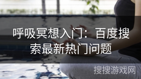 呼吸冥想入门：百度搜索最新热门问题