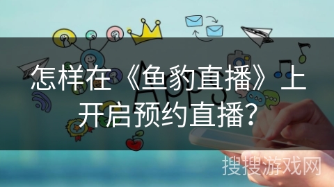 怎样在《鱼豹直播》上开启预约直播？