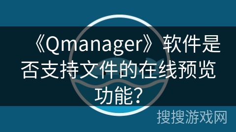 《Qmanager》软件是否支持文件的在线预览功能? 《Qmanager》软件是否支持文件的在线预览功能?