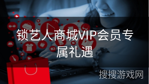锁艺人商城VIP会员专属礼遇
