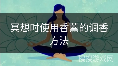 冥想时使用香薰的调香方法 冥想时使用香薰的调香方法