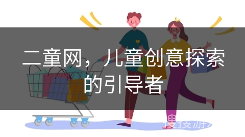 二童网,儿童创意探索的引导者