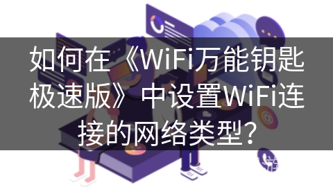 如何在《WiFi万能钥匙极速版》中设置WiFi连接的网络类型？