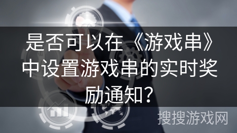 是否可以在《游戏串》中设置游戏串的实时奖励通知？
