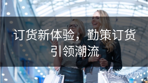 订货新体验,勤策订货引领潮流