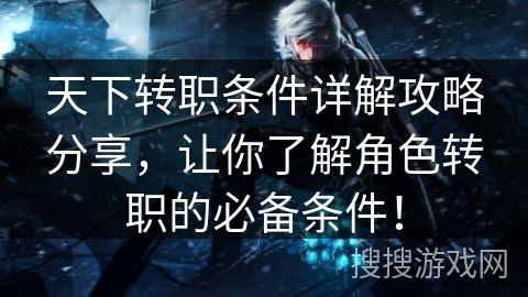 天下转职条件详解攻略分享，让你了解角色转职的必备条件！