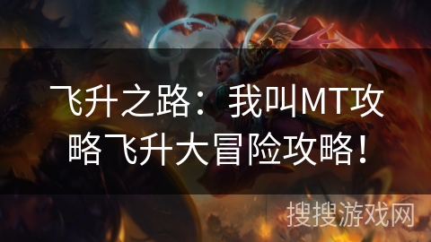飞升之路：我叫MT攻略飞升大冒险攻略！