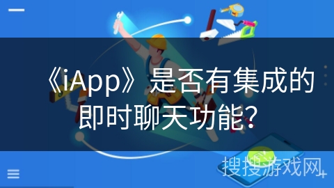 《iApp》是否有集成的即时聊天功能? 《iApp》是否有集成的即时聊天功能?