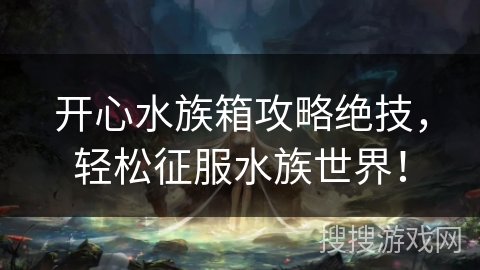 开心水族箱攻略绝技，轻松征服水族世界！