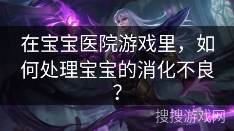 在宝宝医院游戏里,如何处理宝宝的消化不良? 在宝宝医院游戏里,如何处理宝宝的消化不良?