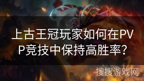 上古王冠玩家如何在PVP竞技中保持高胜率？