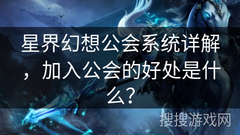 星界幻想公会系统详解，加入公会的好处是什么？