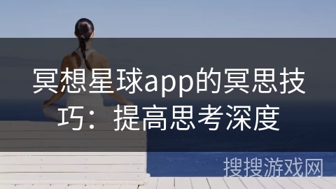 冥想星球app的冥思技巧：提高思考深度