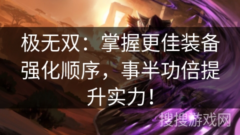 极无双：掌握更佳装备强化顺序，事半功倍提升实力！