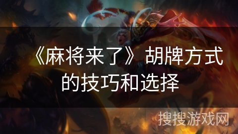 《麻将来了》胡牌方式的技巧和选择 《麻将来了》胡牌方式的技巧和选择