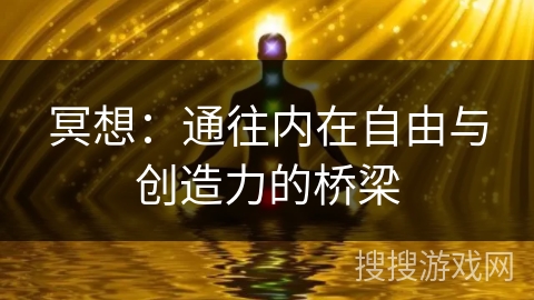 冥想：通往内在自由与创造力的桥梁