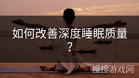 如何改善深度睡眠质量？