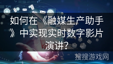 如何在《融媒生产助手》中实现实时数字影片演讲？