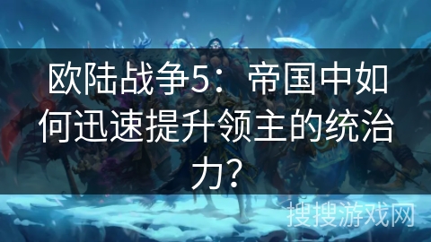 欧陆战争5：帝国中如何迅速提升领主的统治力？