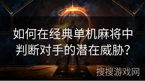 如何在经典单机麻将中判断对手的潜在威胁? 如何在经典单机麻将中判断对手的潜在威胁?