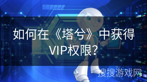 如何在《塔兮》中获得VIP权限？