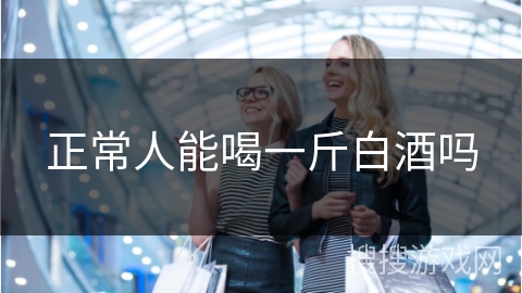 正常人能喝一斤白酒吗
