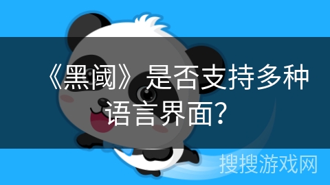《黑阈》是否支持多种语言界面? 《黑阈》是否支持多种语言界面?