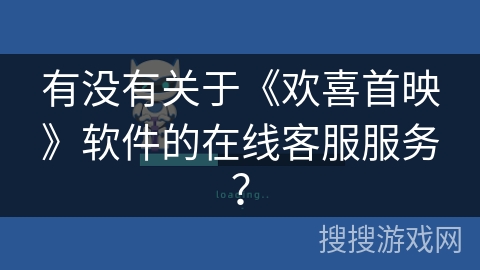 有没有关于《欢喜首映》软件的在线客服服务？