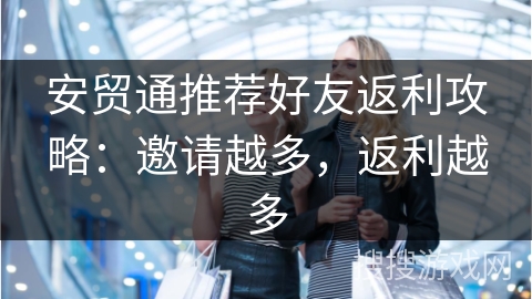 安贸通推荐好友返利攻略：邀请越多，返利越多