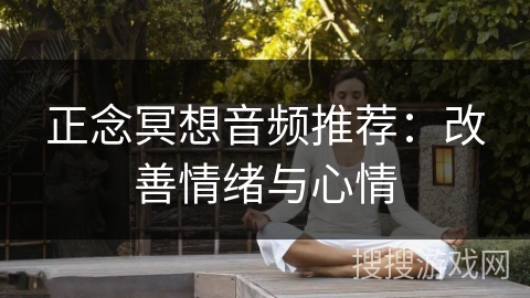 正念冥想音频推荐：改善情绪与心情