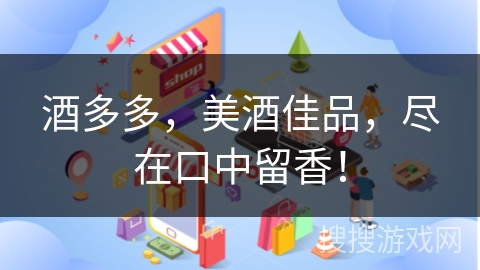 酒多多,美酒佳品,尽在口中留香!