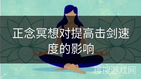 正念冥想对提高击剑速度的影响 正念冥想对提高击剑速度的影响