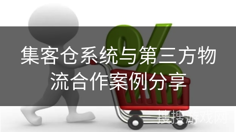 集客仓系统与第三方物流合作案例分享