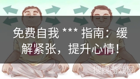 免费自我 *** 指南：缓解紧张，提升心情！