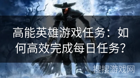高能英雄游戏任务：如何高效完成每日任务？